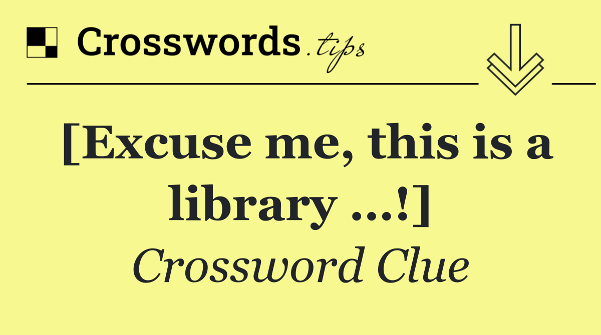 [Excuse me, this is a library …!]