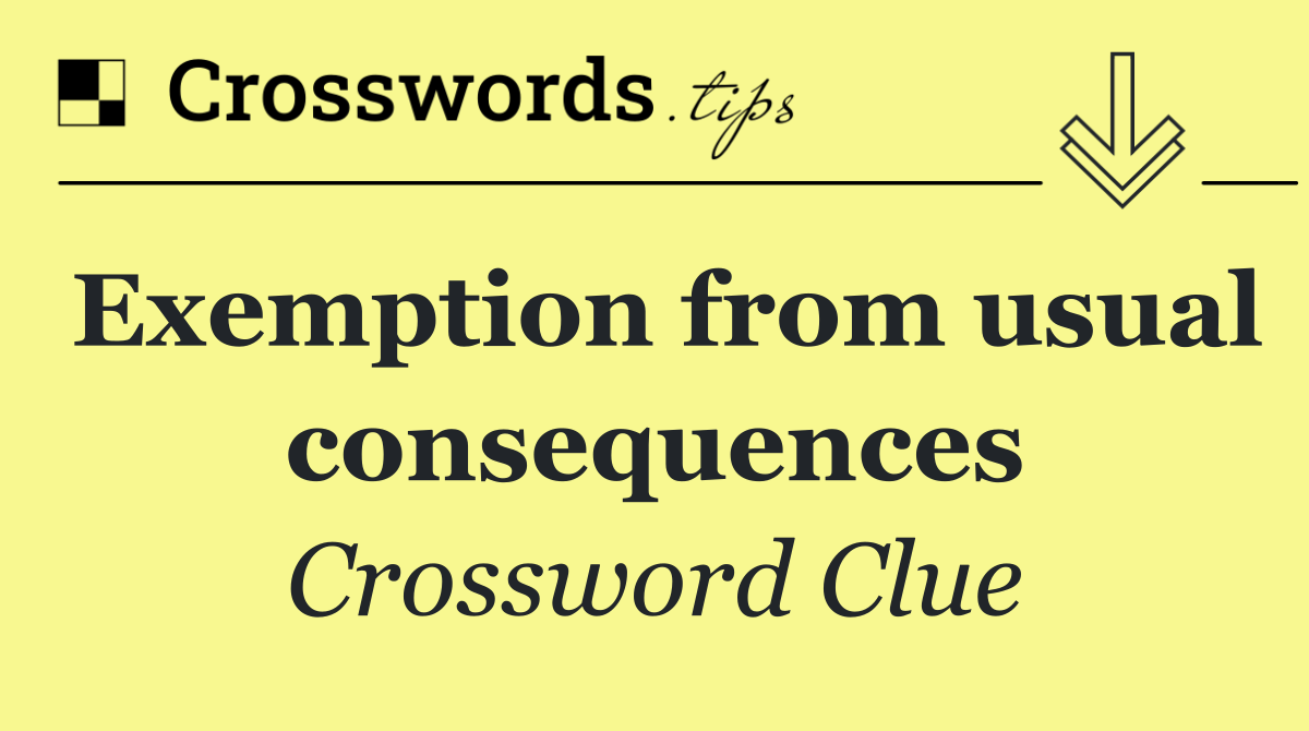 Exemption from usual consequences