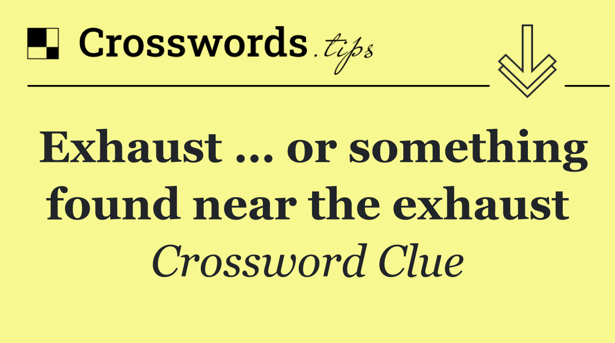 Exhaust … or something found near the exhaust