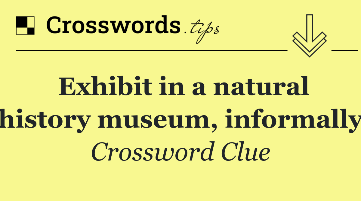 Exhibit in a natural history museum, informally