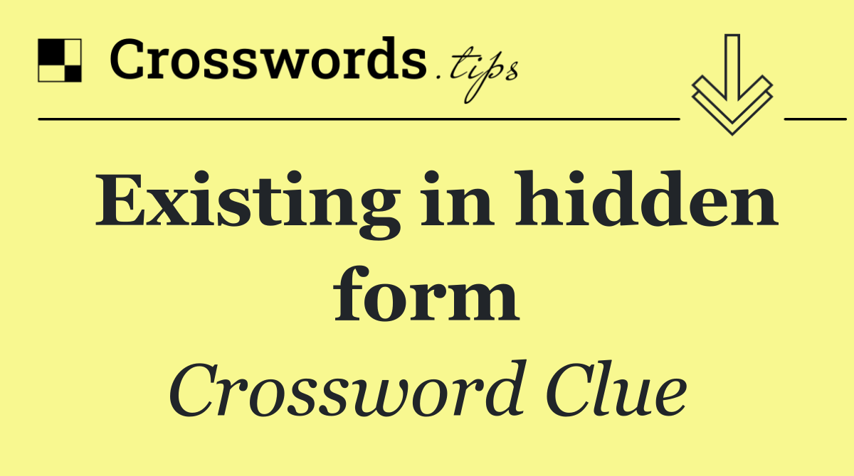 Existing in hidden form