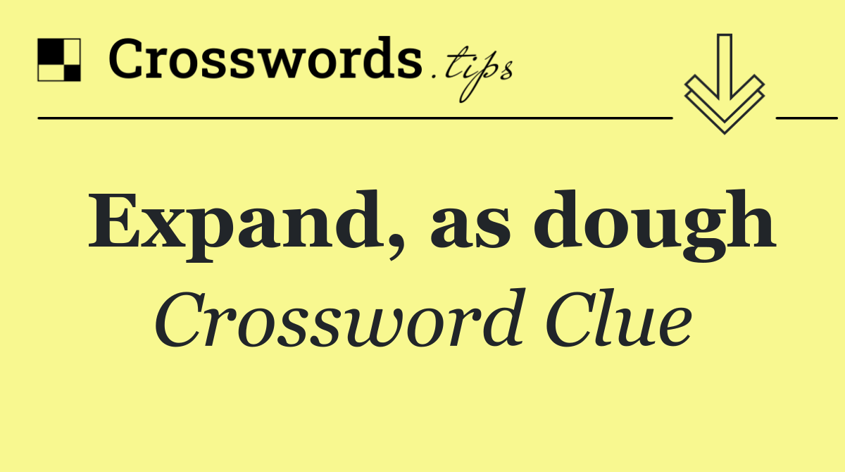 Expand, as dough