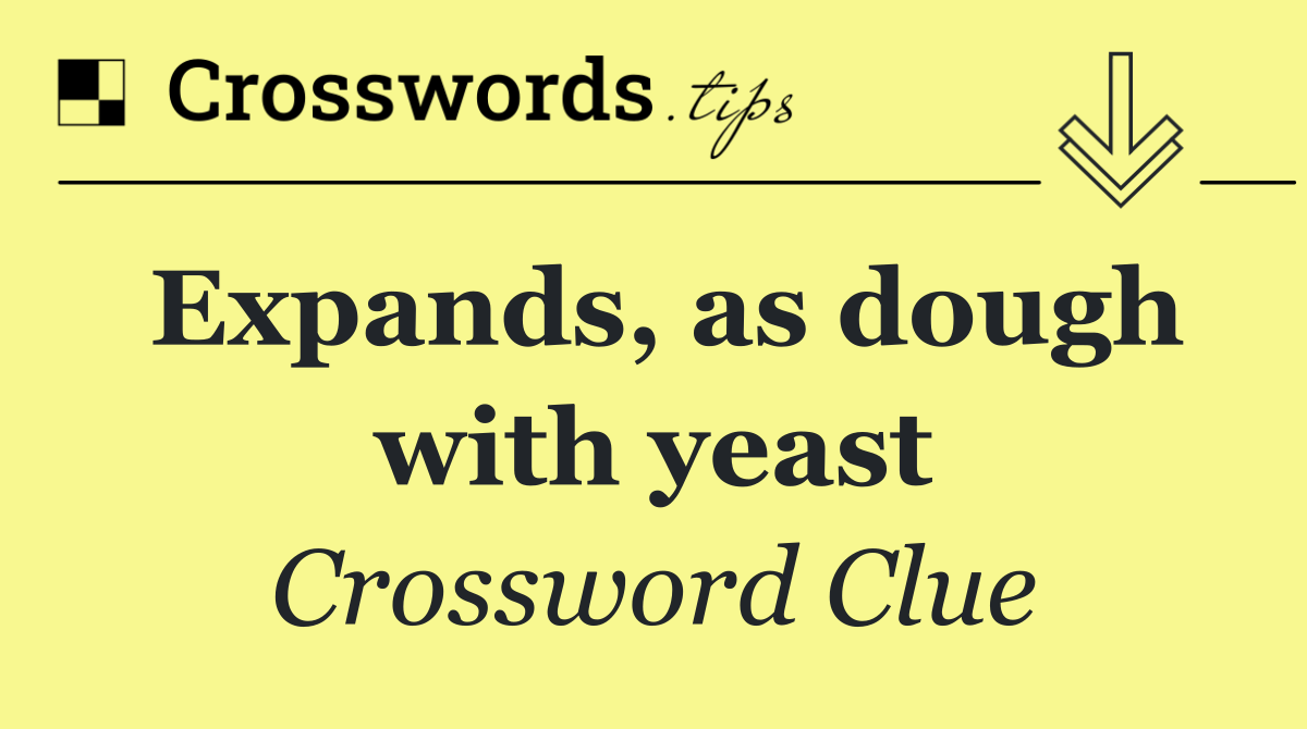 Expands, as dough with yeast