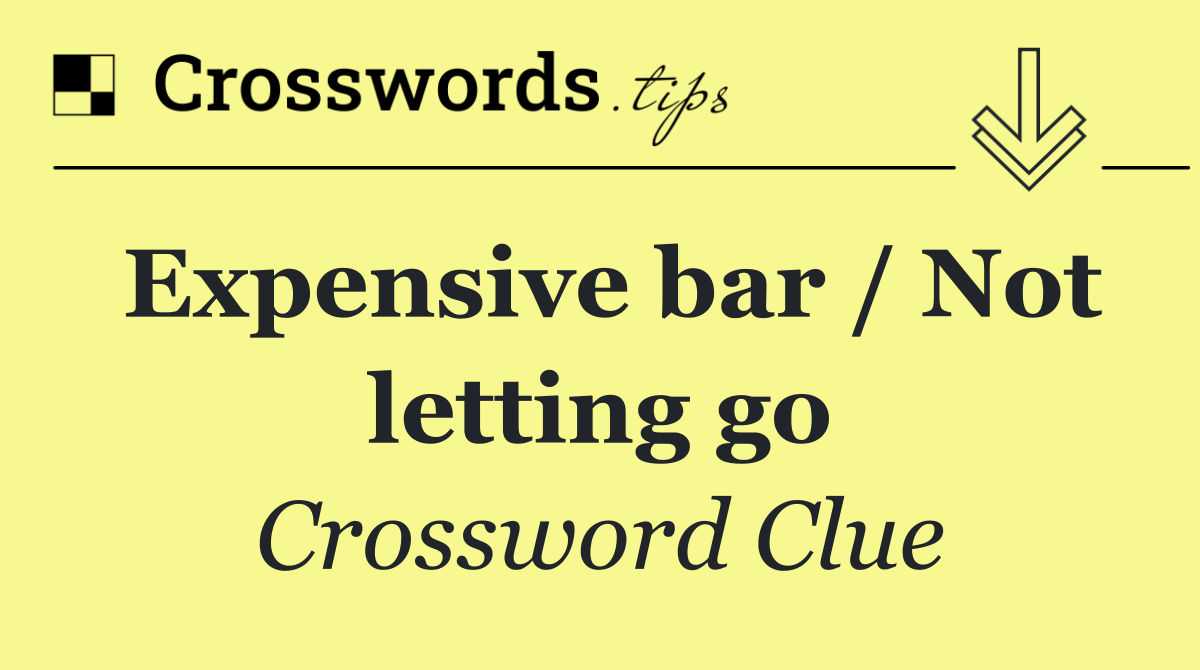 Expensive bar / Not letting go