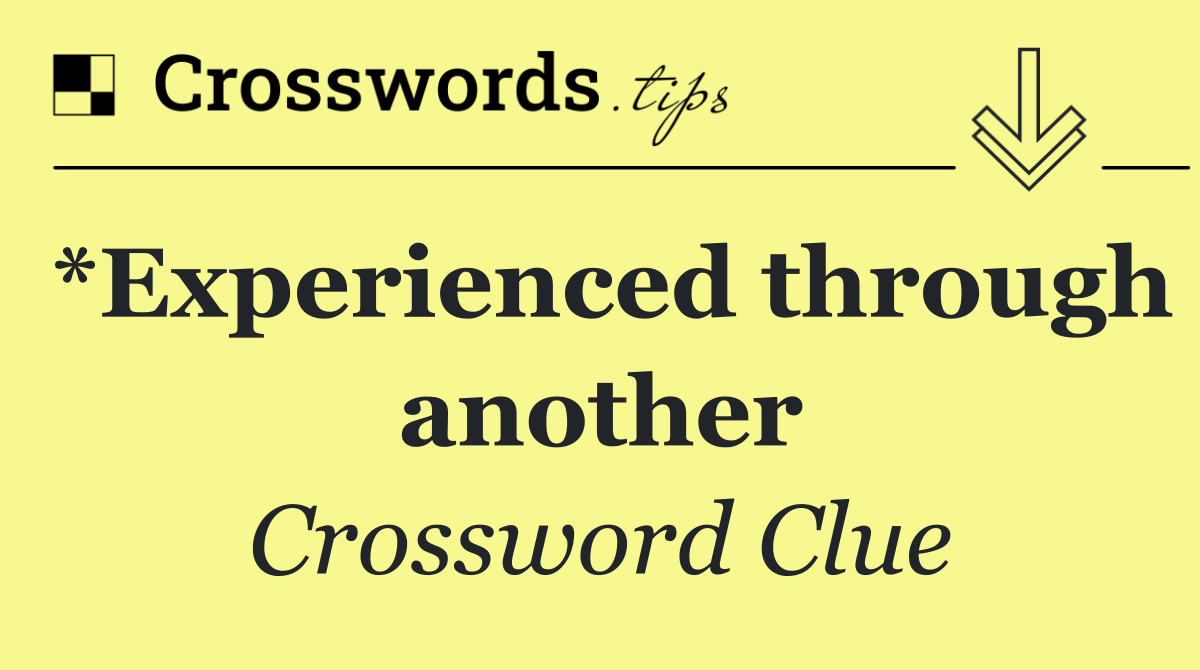 *Experienced through another