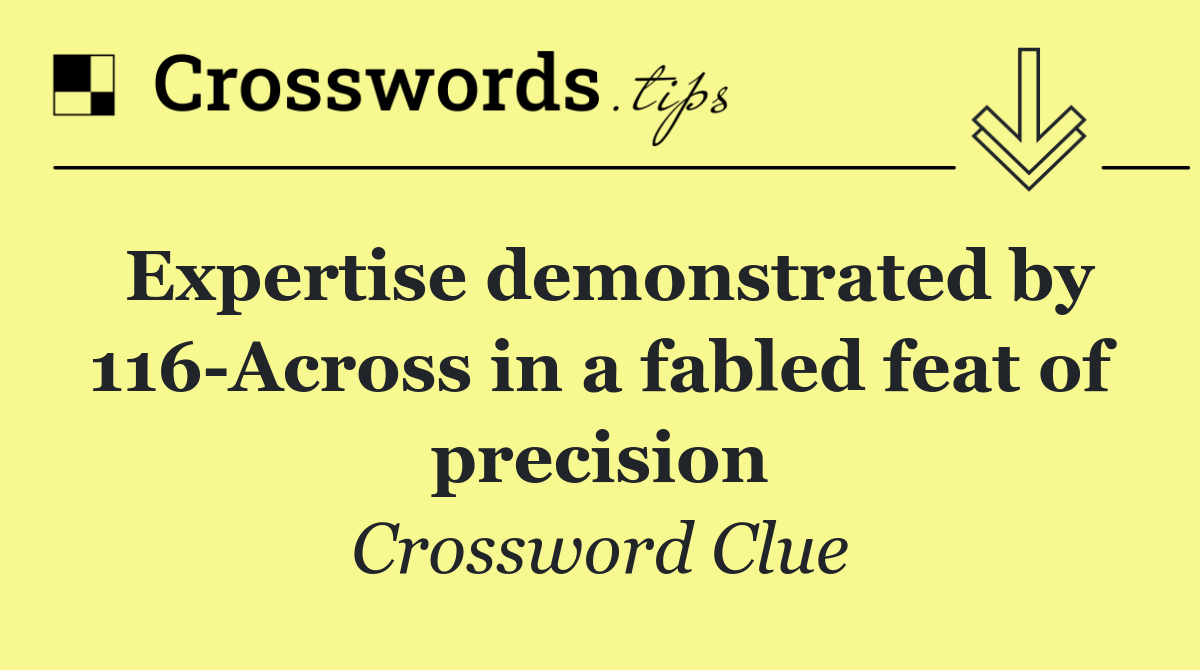 Expertise demonstrated by 116 Across in a fabled feat of precision