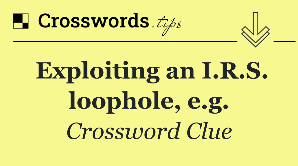 Exploiting an I.R.S. loophole, e.g.