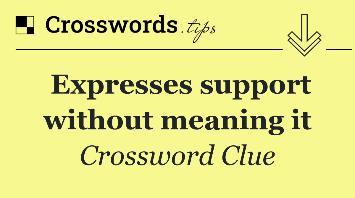 Expresses support without meaning it