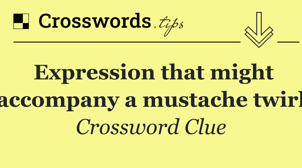 Expression that might accompany a mustache twirl