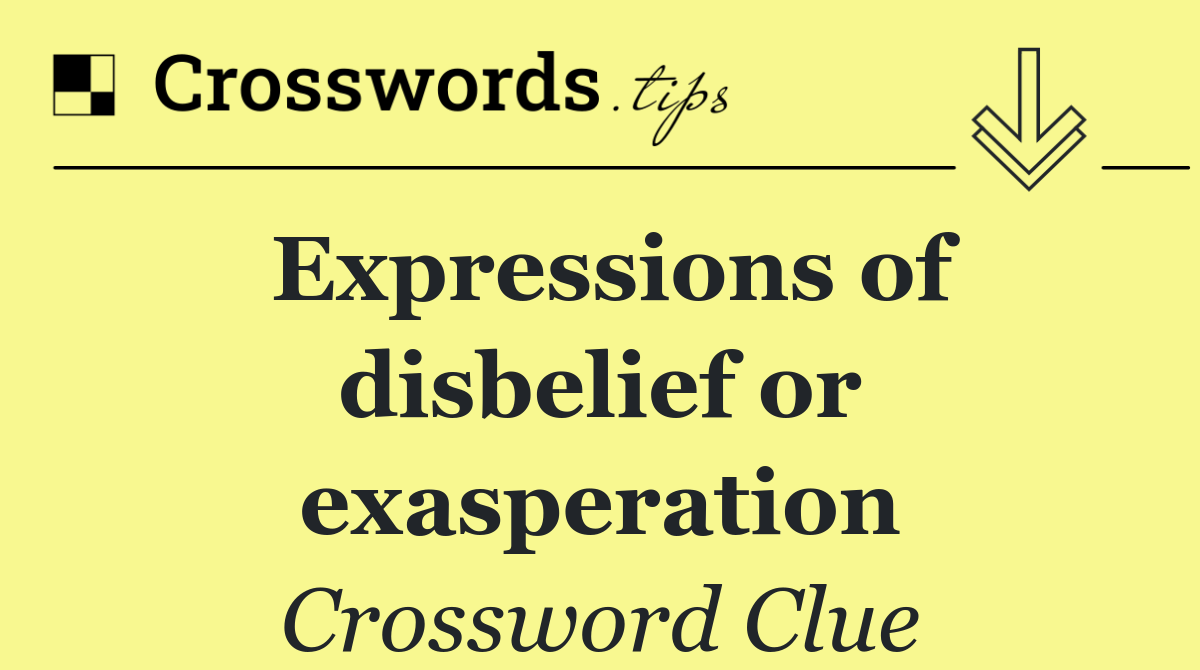 Expressions of disbelief or exasperation