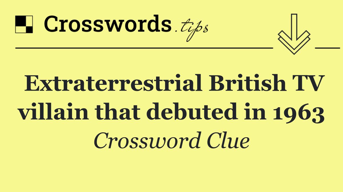 Extraterrestrial British TV villain that debuted in 1963