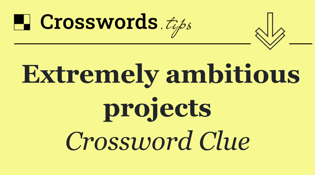 Extremely ambitious projects