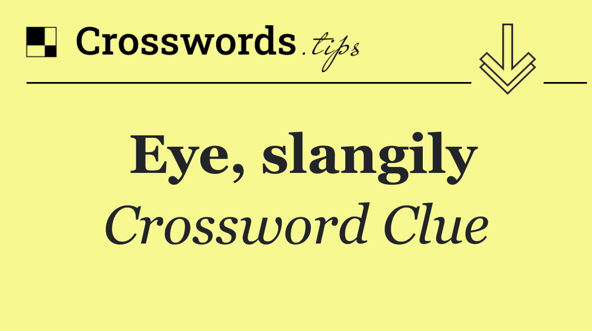 Eye, slangily