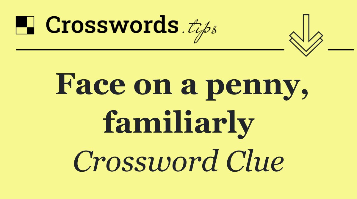 Face on a penny, familiarly