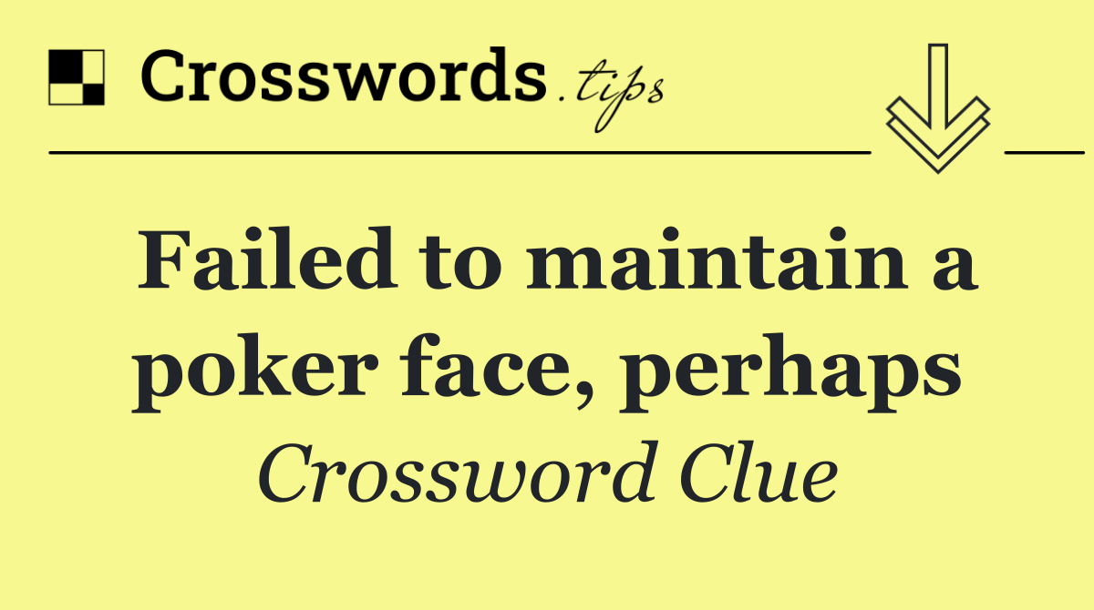 Failed to maintain a poker face, perhaps