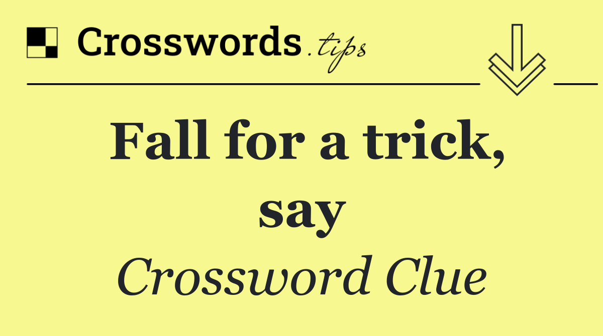 Fall for a trick, say