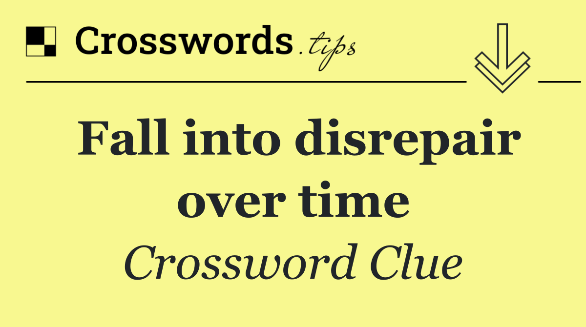 Fall into disrepair over time