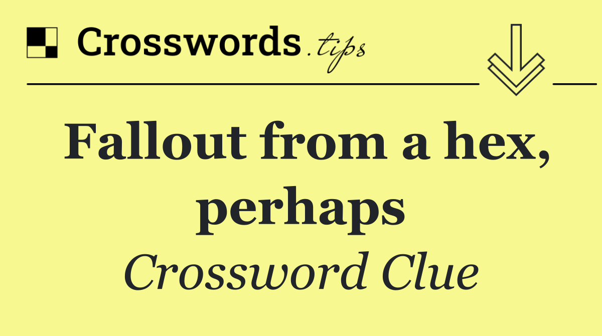 Fallout from a hex, perhaps