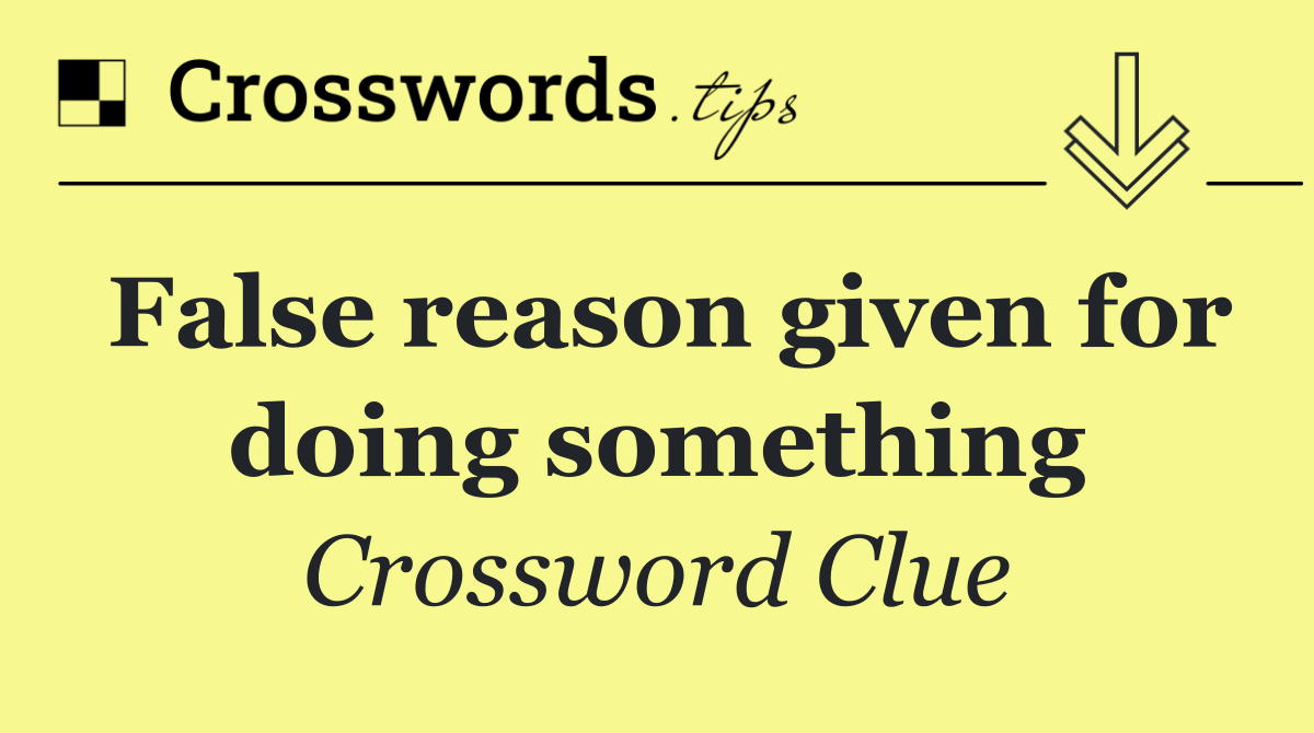 False reason given for doing something