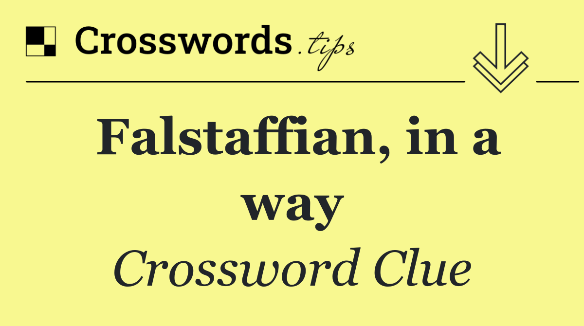 Falstaffian, in a way