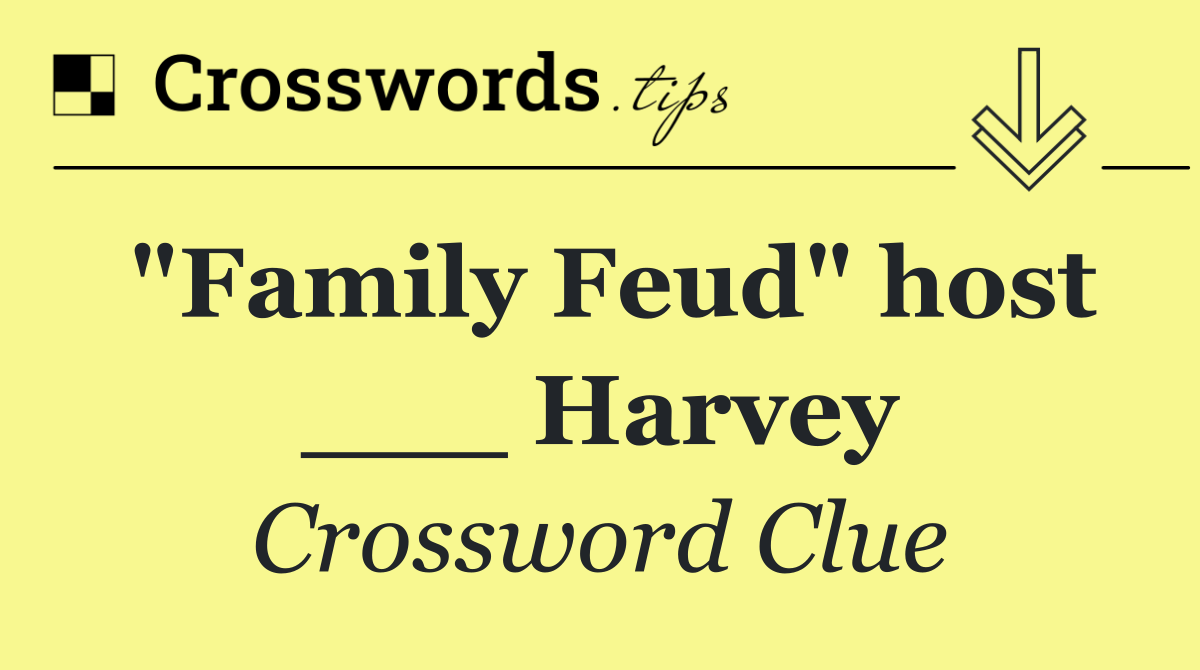 "Family Feud" host ___ Harvey
