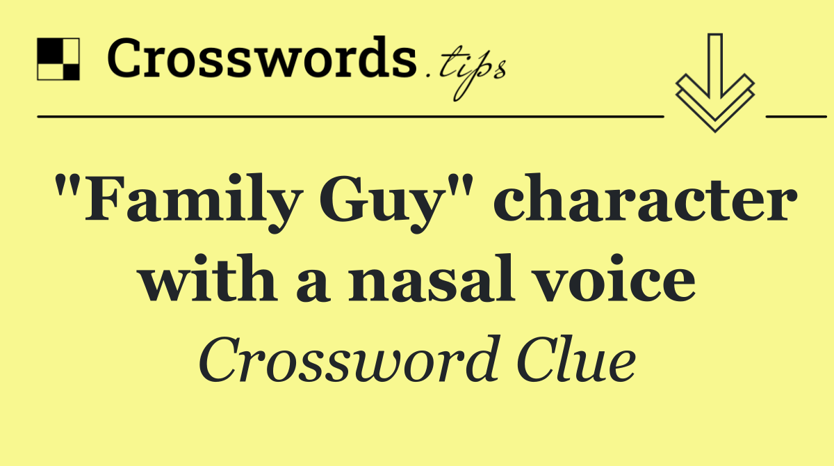 "Family Guy" character with a nasal voice