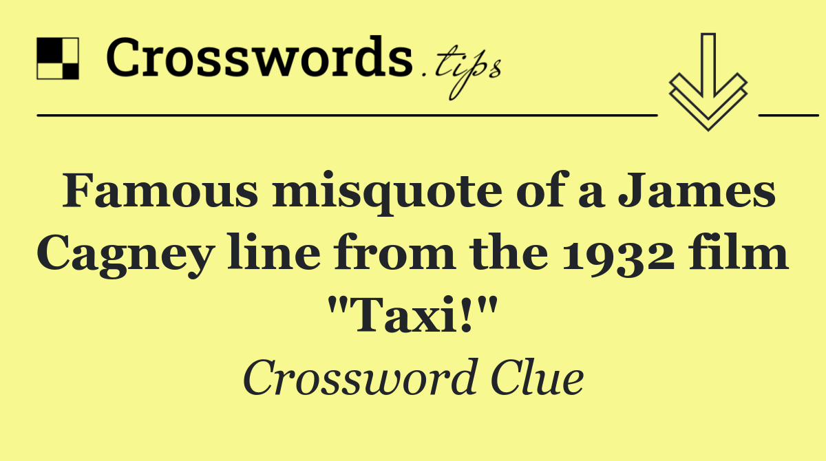 Famous misquote of a James Cagney line from the 1932 film "Taxi!"