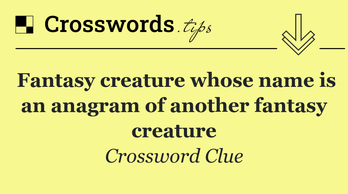Fantasy creature whose name is an anagram of another fantasy creature
