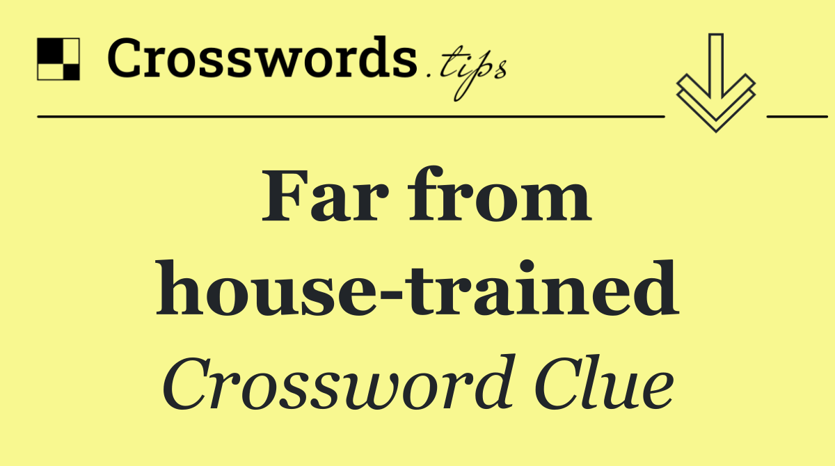 Far from house trained