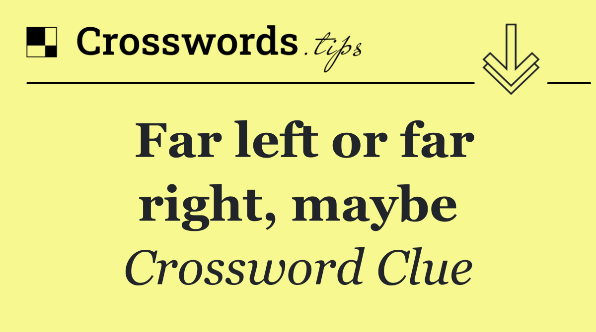 Far left or far right, maybe