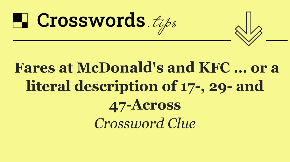 Fares at McDonald's and KFC … or a literal description of 17 , 29  and 47 Across