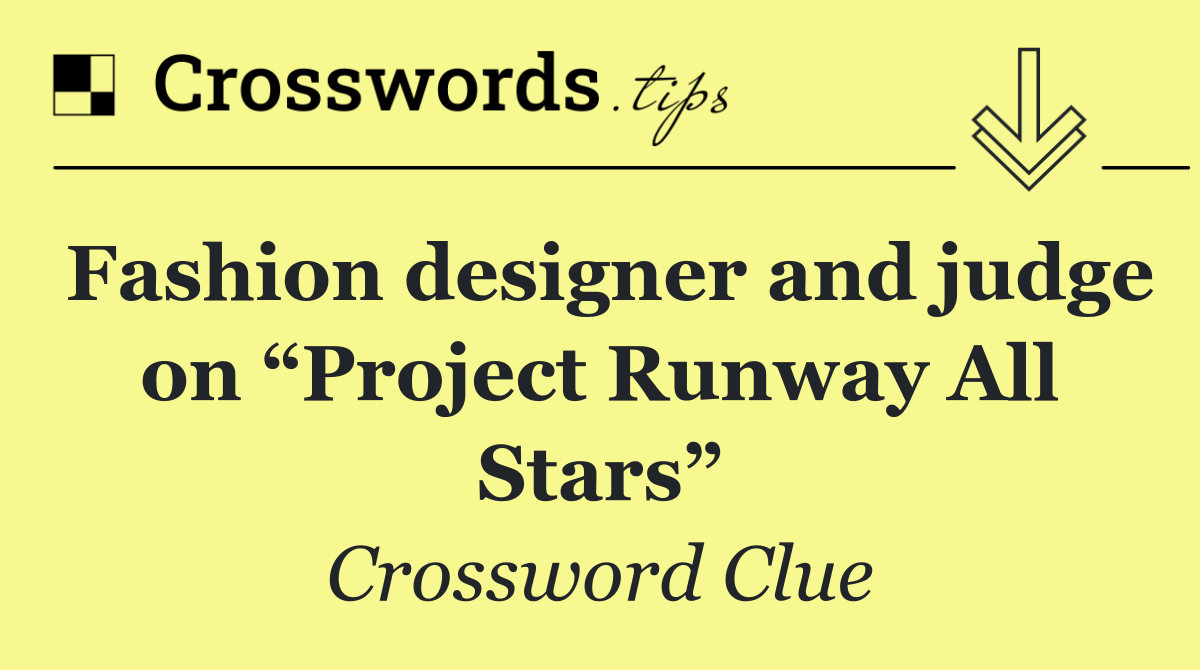 Fashion designer and judge on “Project Runway All Stars”