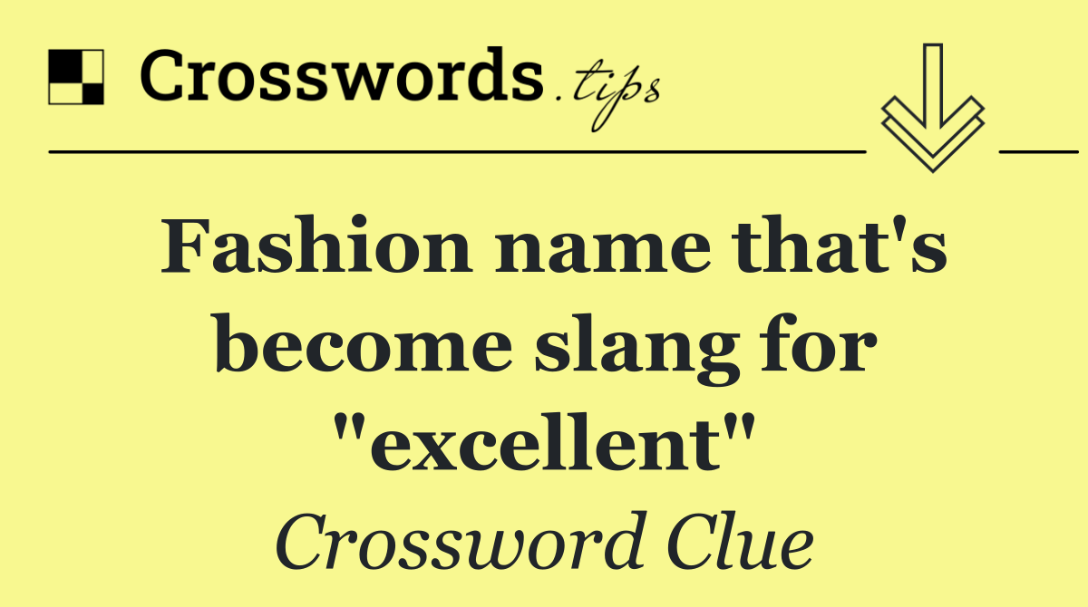 Fashion name that's become slang for "excellent"