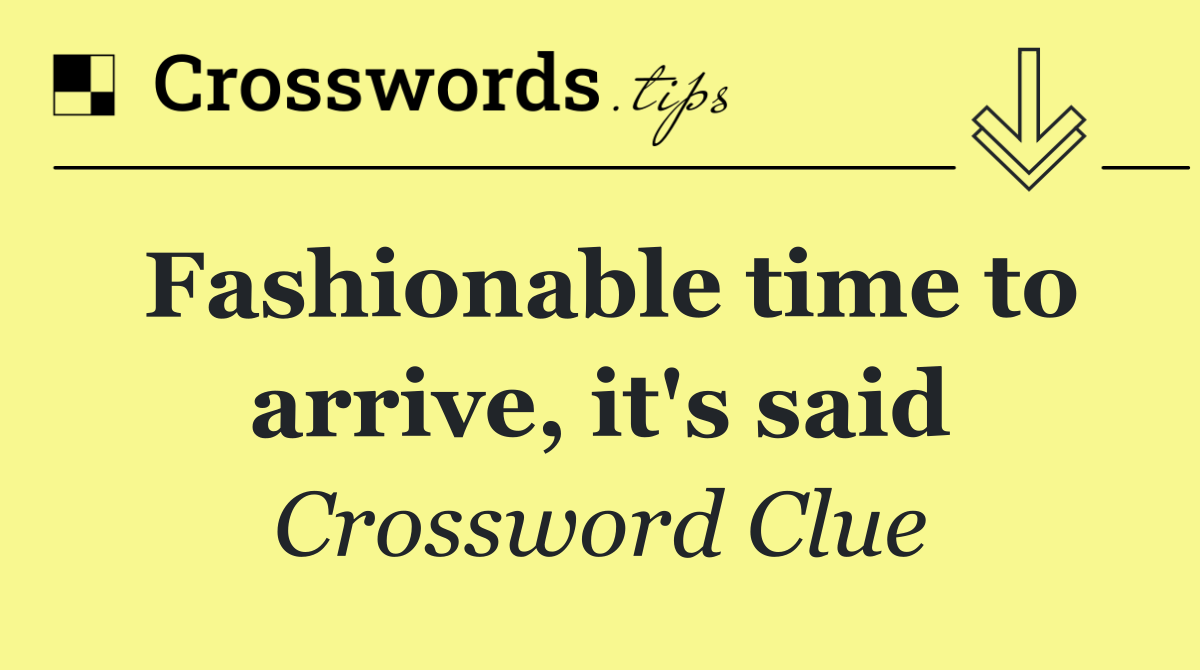 Fashionable time to arrive, it's said