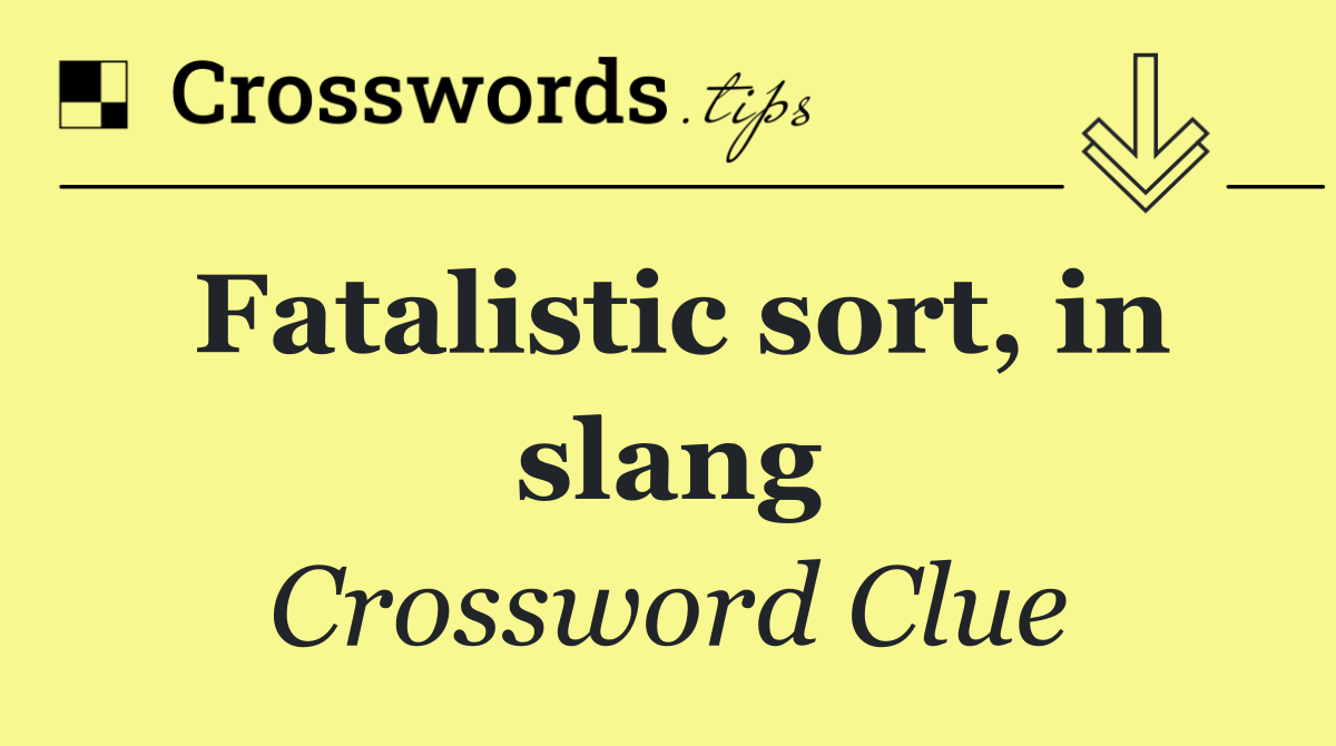 Fatalistic sort, in slang
