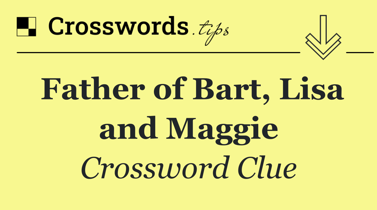 Father of Bart, Lisa and Maggie