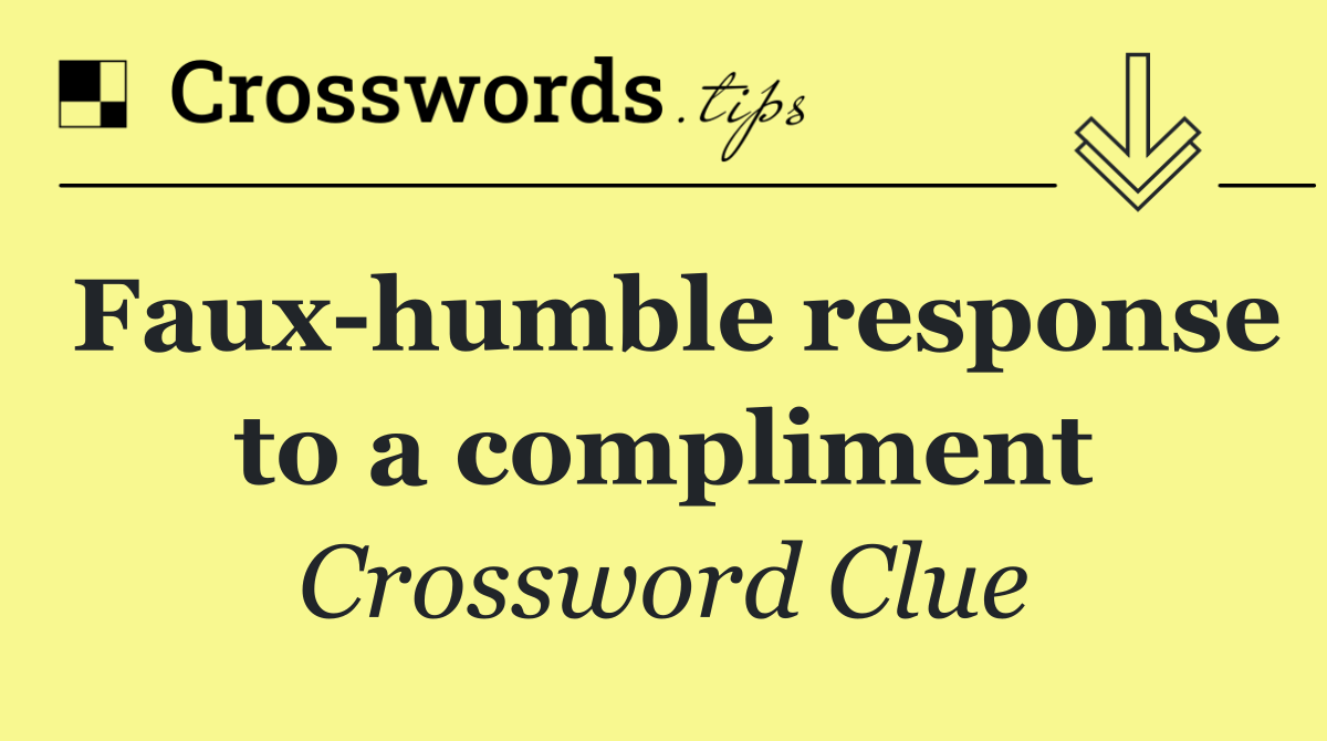 Faux humble response to a compliment