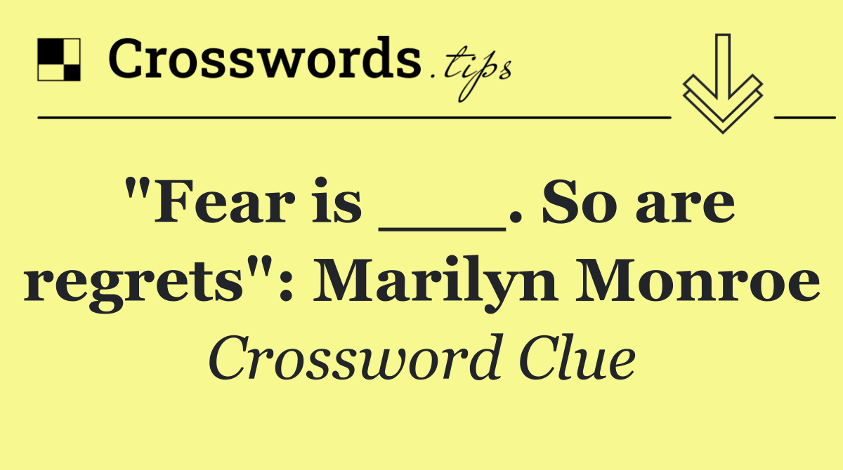 "Fear is ___. So are regrets": Marilyn Monroe