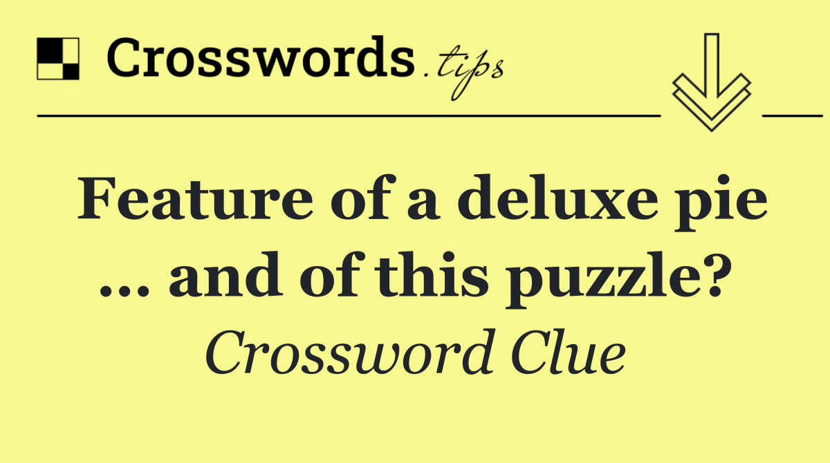 Feature of a deluxe pie … and of this puzzle?