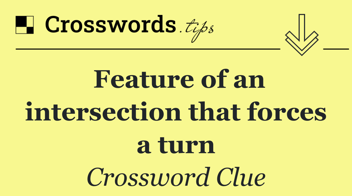 Feature of an intersection that forces a turn
