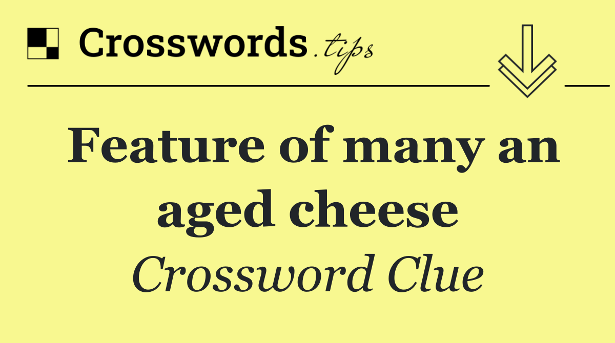 Feature of many an aged cheese