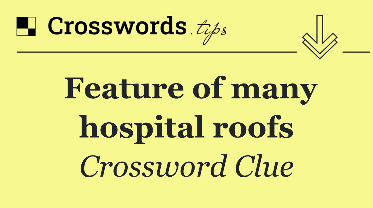 Feature of many hospital roofs