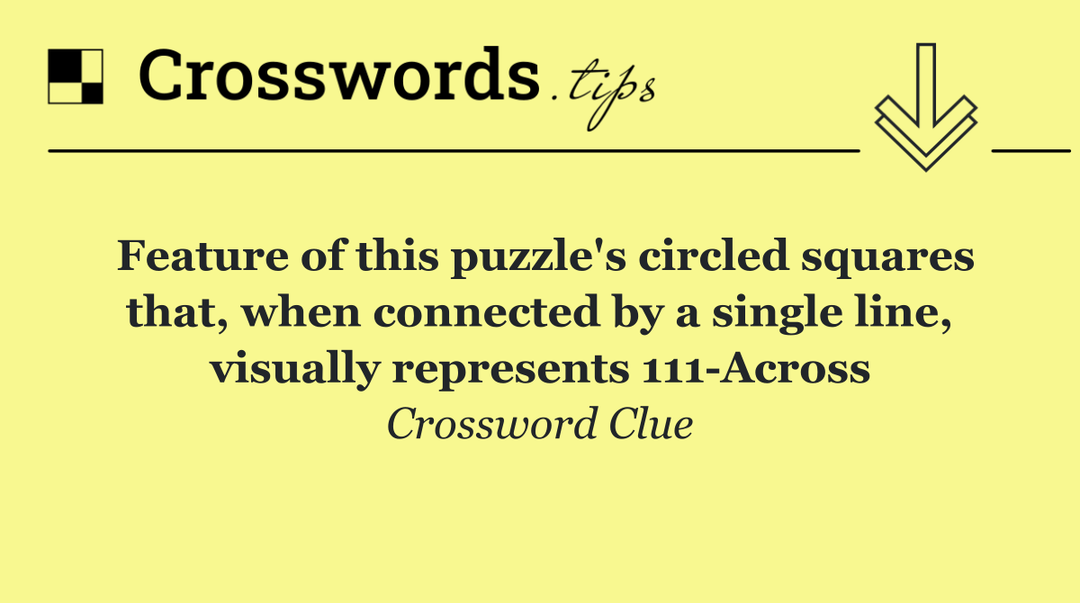 Feature of this puzzle's circled squares that, when connected by a single line, visually represents 111 Across