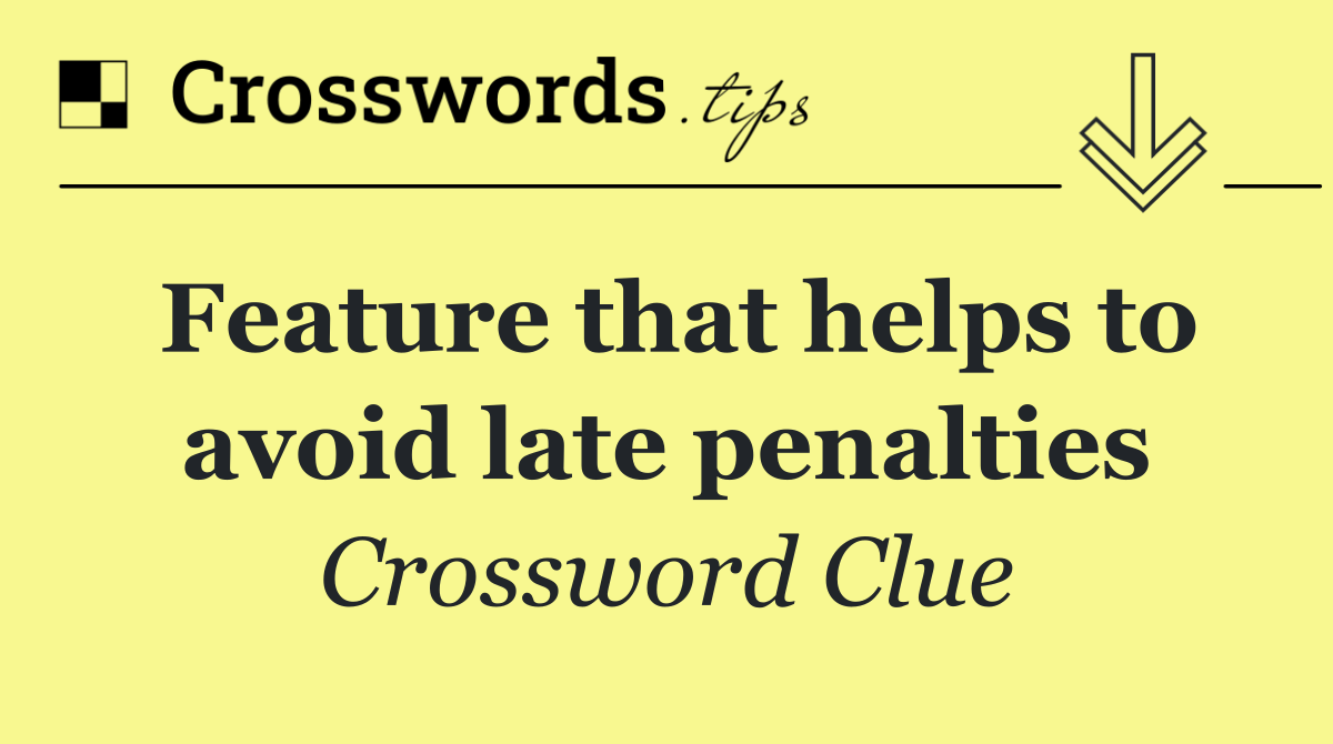 Feature that helps to avoid late penalties