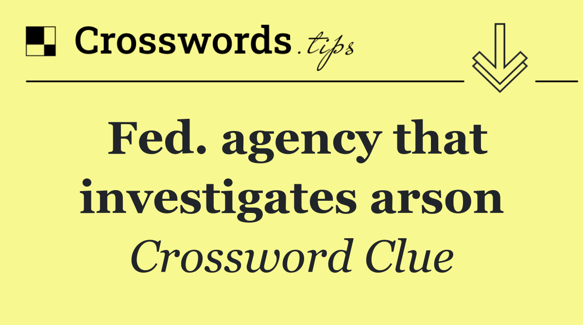Fed. agency that investigates arson