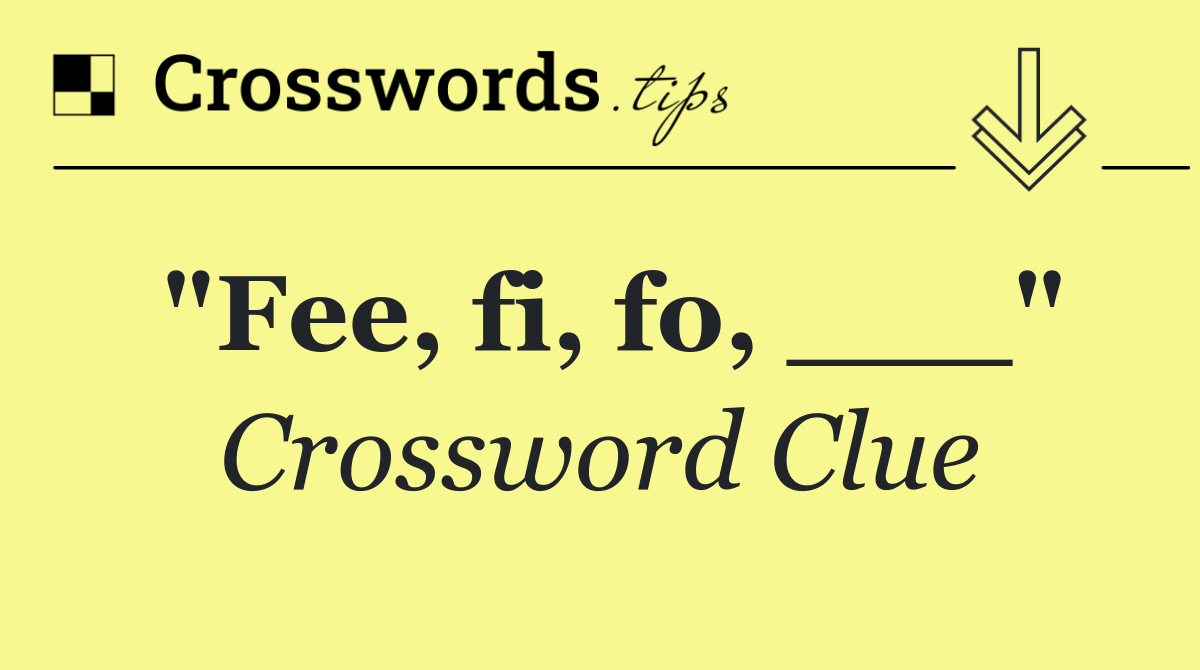 "Fee, fi, fo, ___"