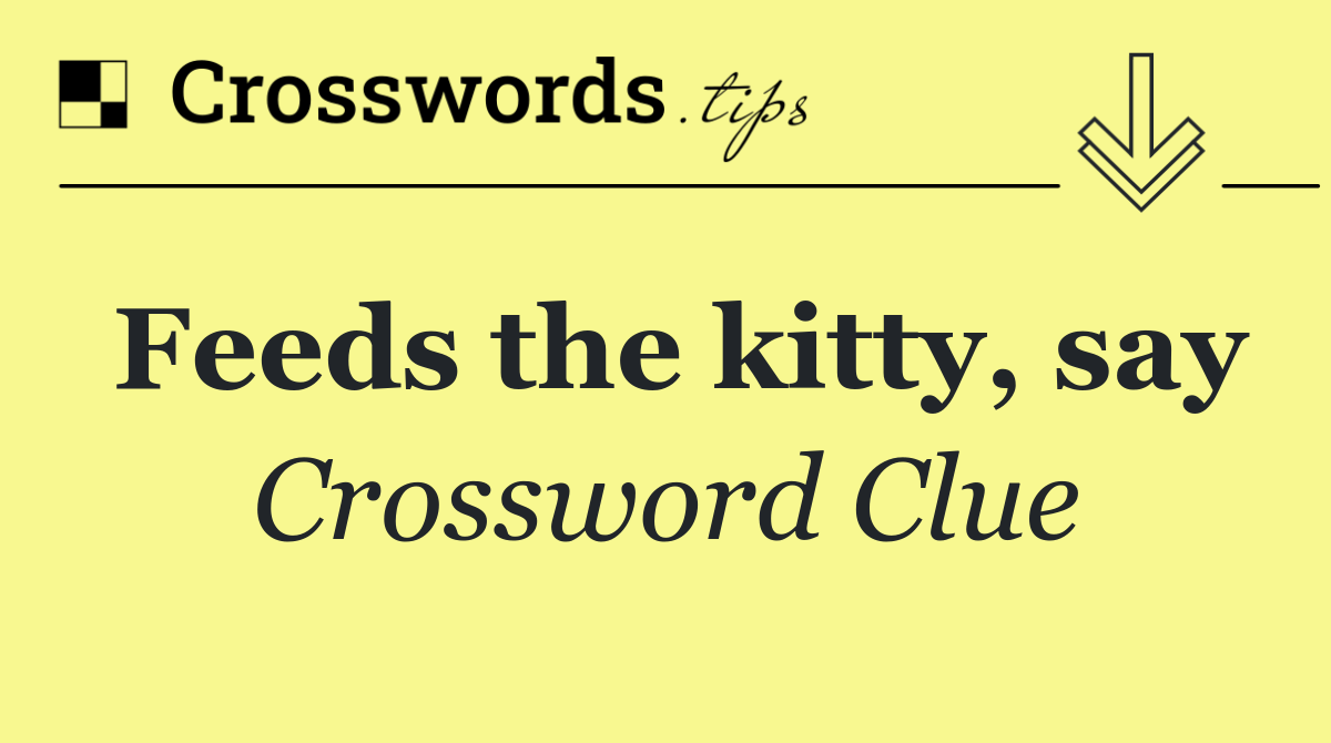 Feeds the kitty, say
