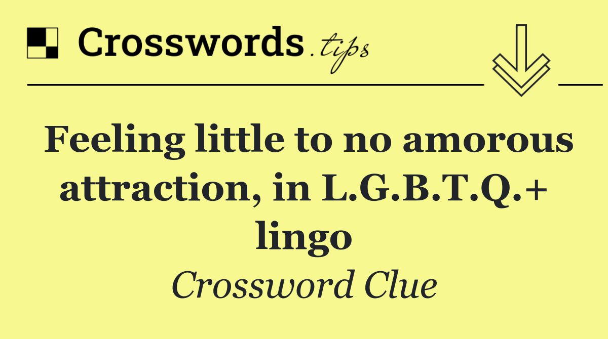 Feeling little to no amorous attraction, in L.G.B.T.Q.+ lingo