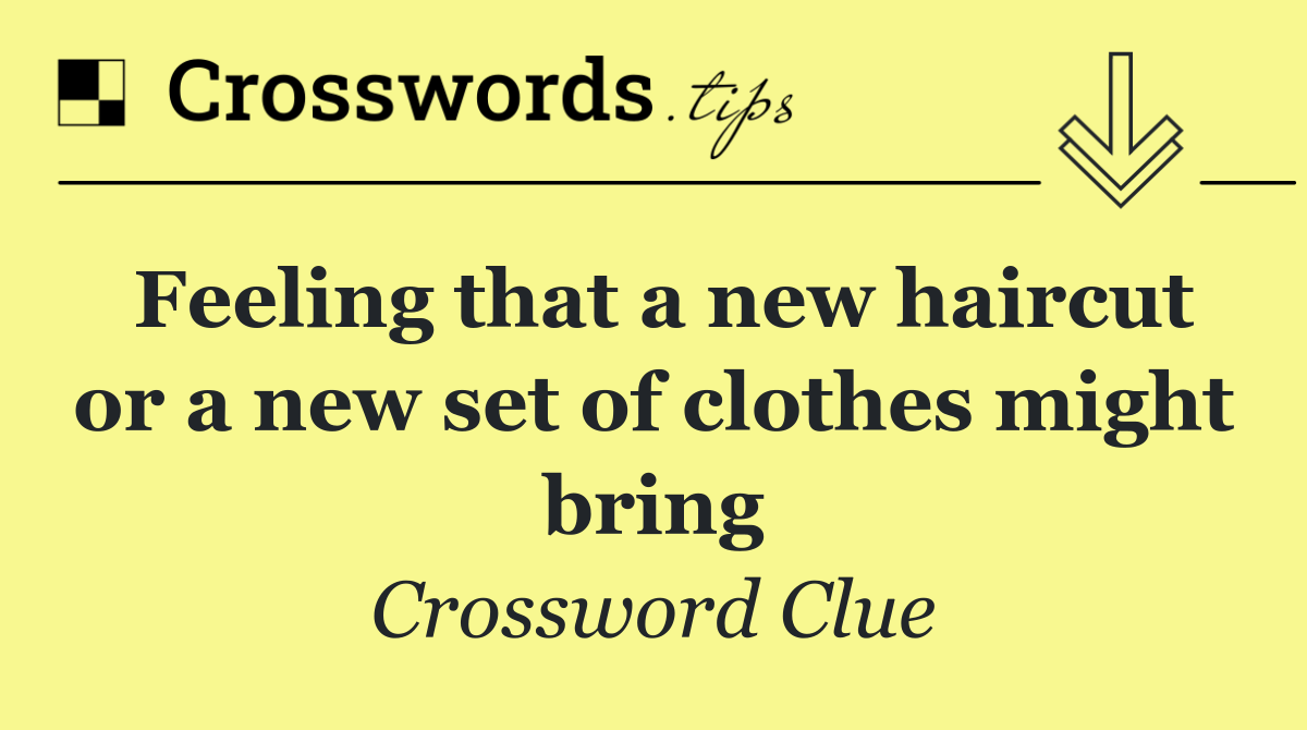 Feeling that a new haircut or a new set of clothes might bring