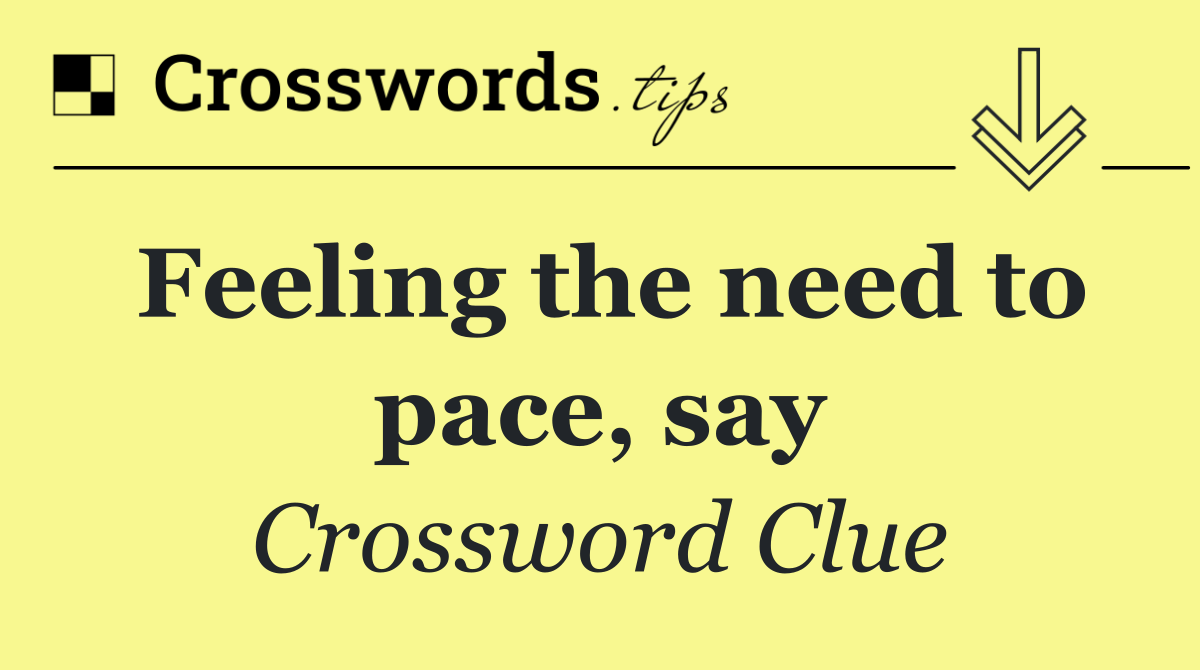 Feeling the need to pace, say